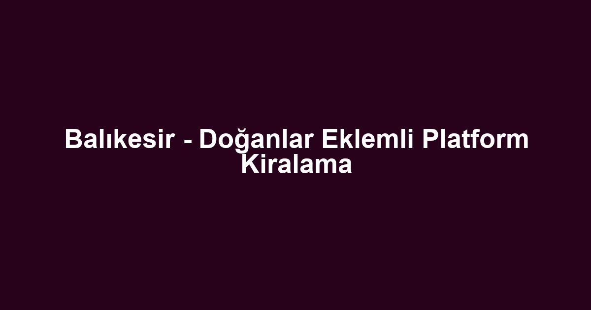Balıkesir - Doğanlar Eklemli Platform Kiralama