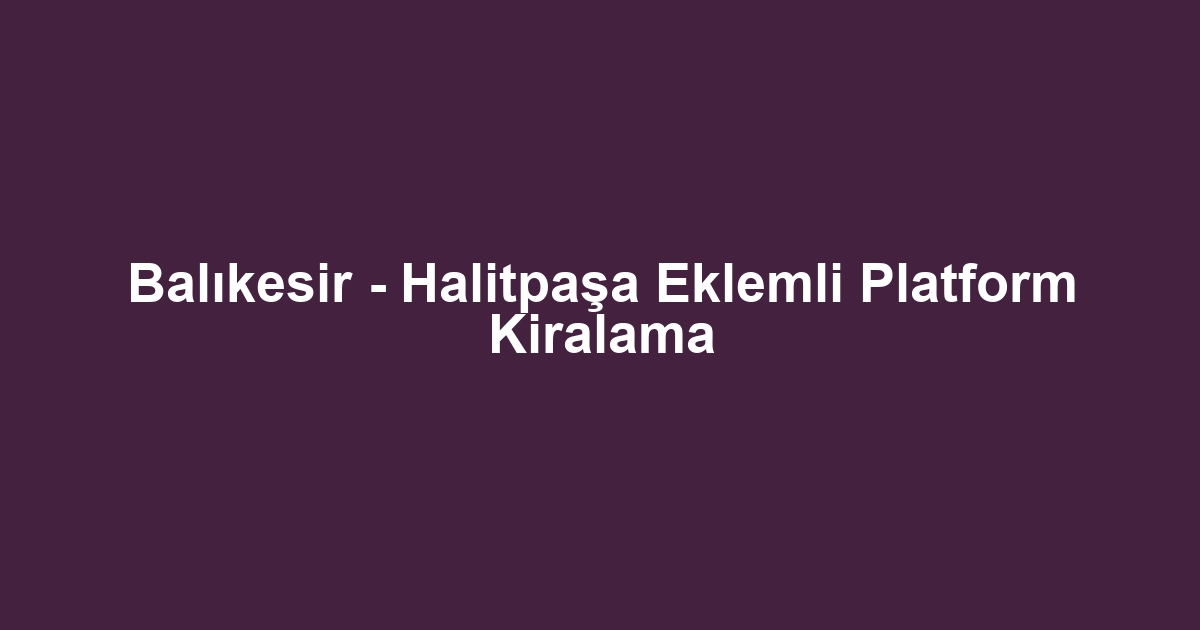Balıkesir - Halitpaşa Eklemli Platform Kiralama