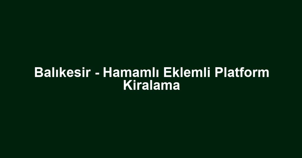 Balıkesir - Hamamlı Eklemli Platform Kiralama