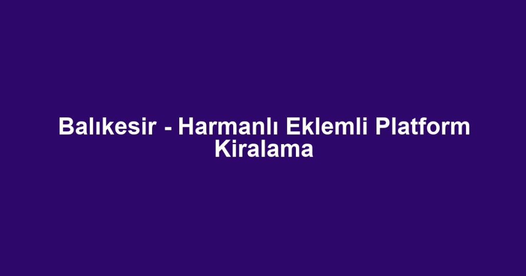 Balıkesir - Harmanlı Eklemli Platform Kiralama