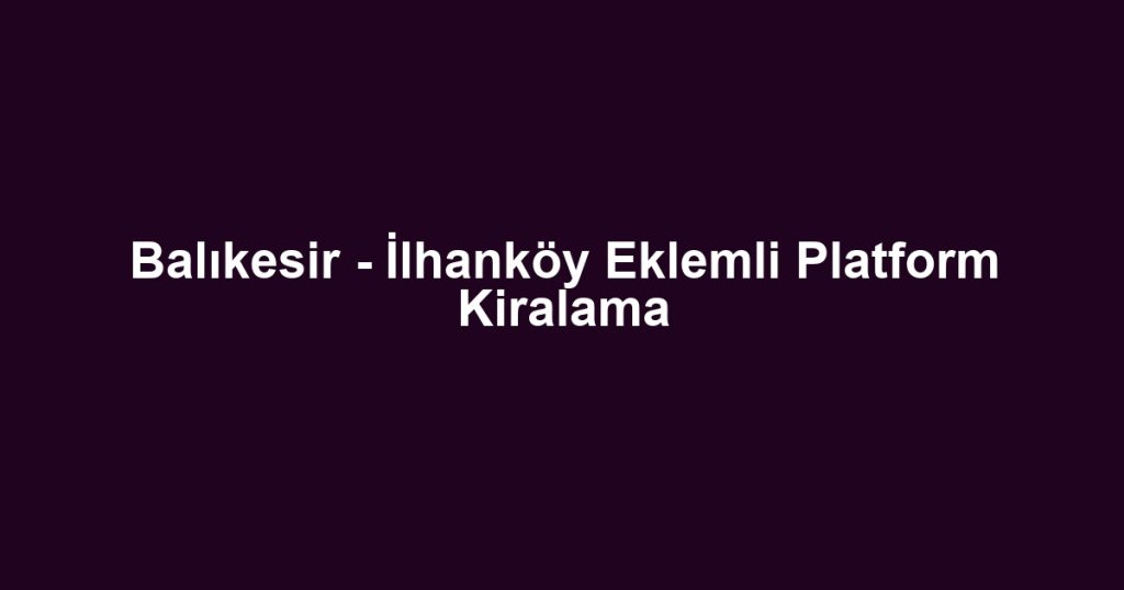 Balıkesir - İlhanköy Eklemli Platform Kiralama