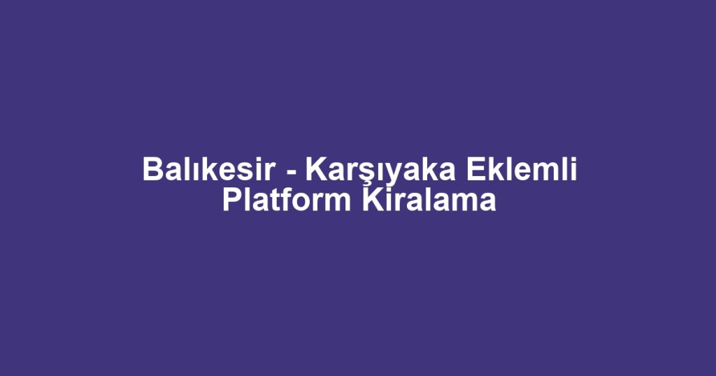 Balıkesir - Karşıyaka Eklemli Platform Kiralama