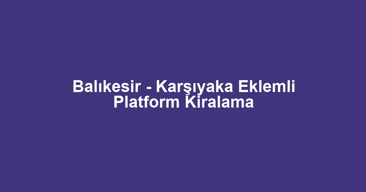 Balıkesir - Karşıyaka Eklemli Platform Kiralama