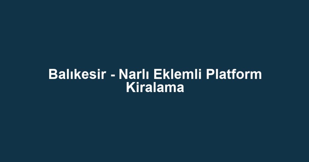 Balıkesir - Narlı Eklemli Platform Kiralama