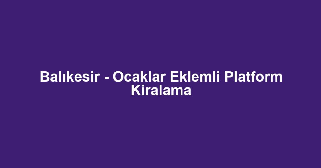Balıkesir - Ocaklar Eklemli Platform Kiralama