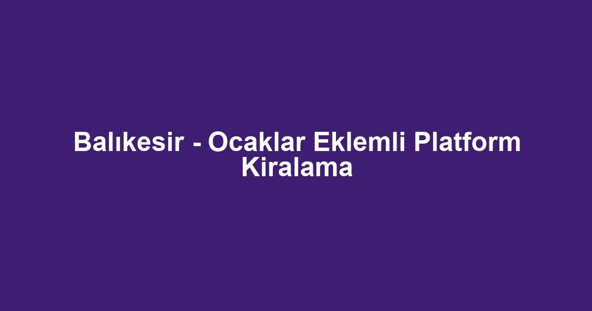 Balıkesir - Ocaklar Eklemli Platform Kiralama