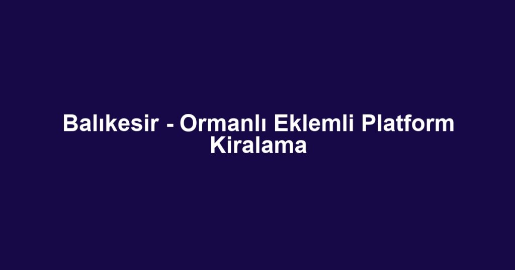 Balıkesir - Ormanlı Eklemli Platform Kiralama