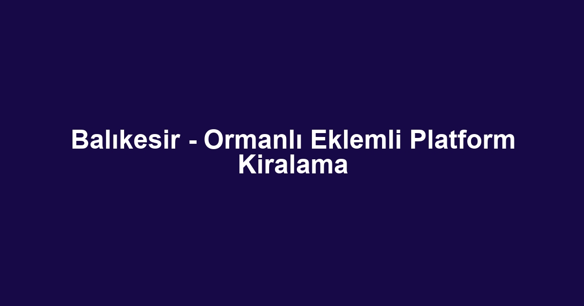 Balıkesir - Ormanlı Eklemli Platform Kiralama