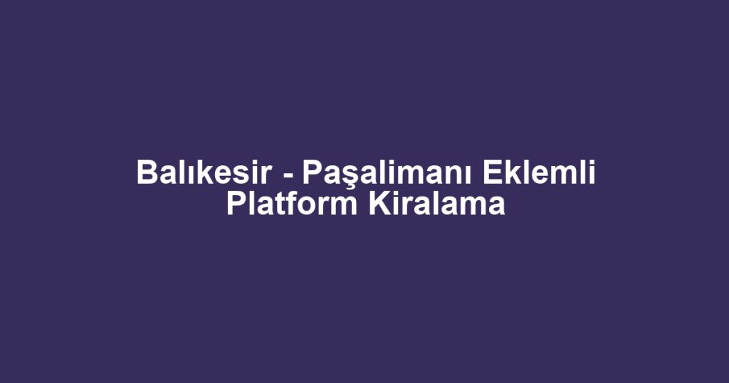 Balıkesir - Paşalimanı Eklemli Platform Kiralama