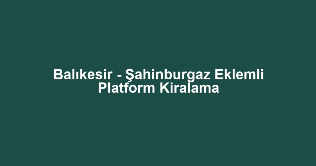 Balıkesir - Şahinburgaz Eklemli Platform Kiralama