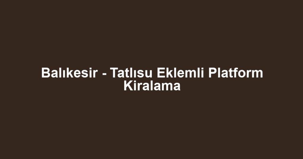 Balıkesir - Tatlısu Eklemli Platform Kiralama