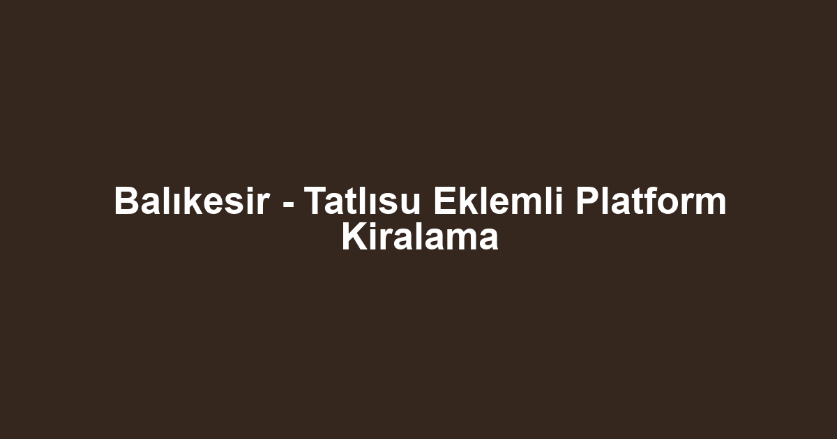 Balıkesir - Tatlısu Eklemli Platform Kiralama