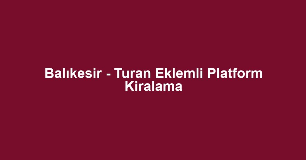 Balıkesir - Turan Eklemli Platform Kiralama