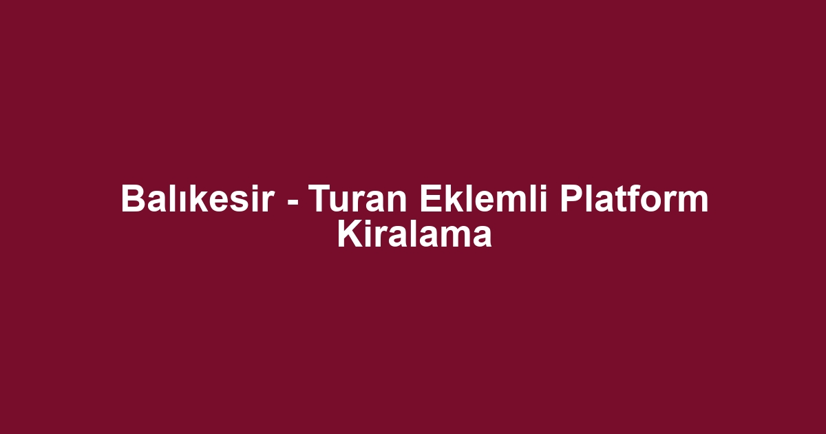 Balıkesir - Turan Eklemli Platform Kiralama