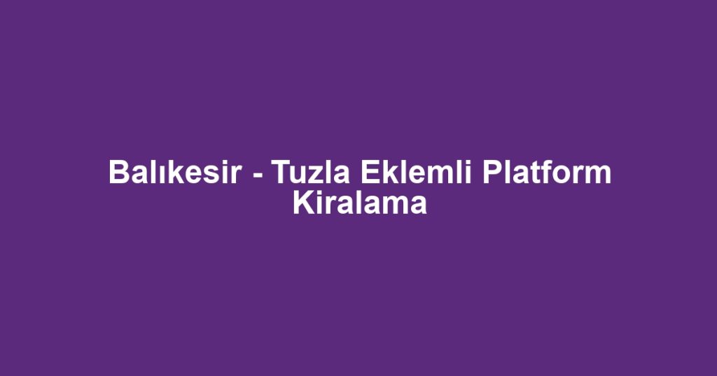 Balıkesir - Tuzla Eklemli Platform Kiralama