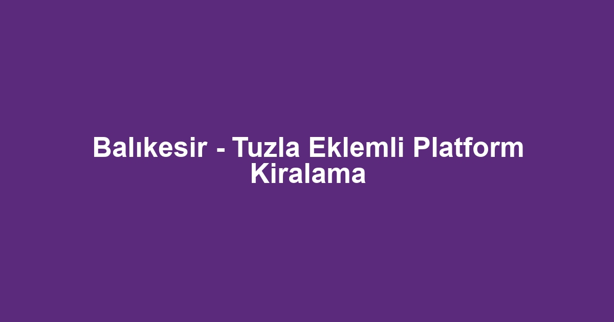Balıkesir - Tuzla Eklemli Platform Kiralama