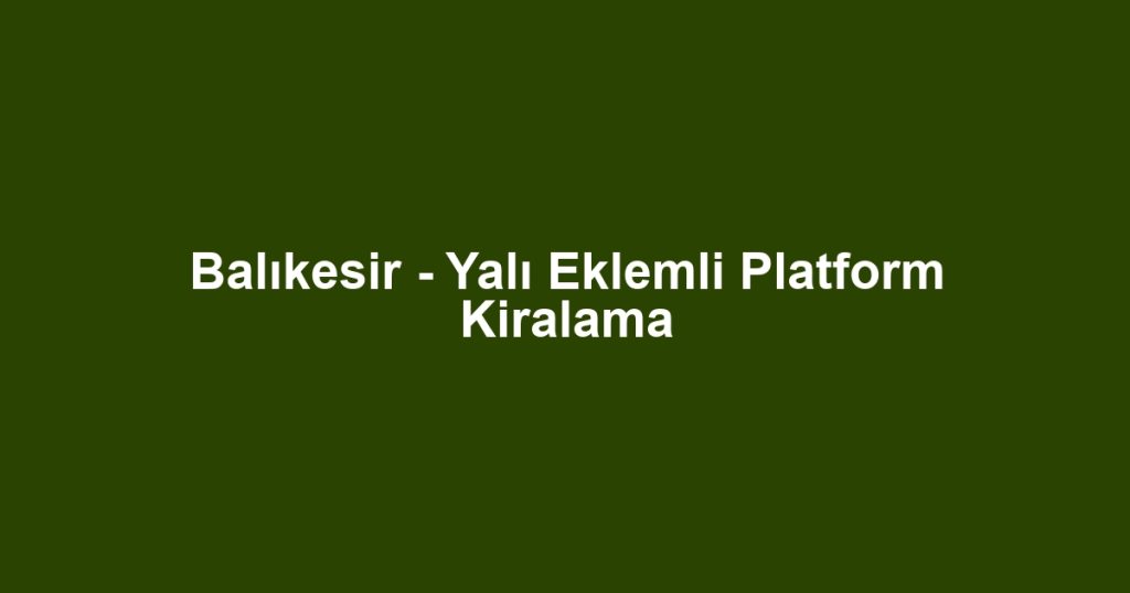 Balıkesir - Yalı Eklemli Platform Kiralama
