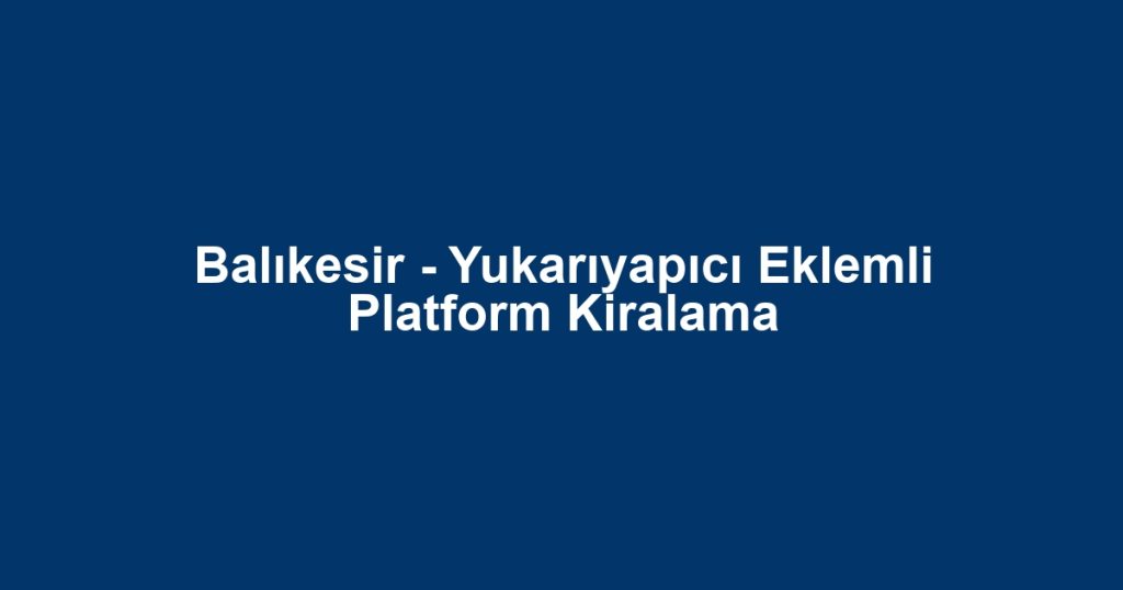 Balıkesir - Yukarıyapıcı Eklemli Platform Kiralama