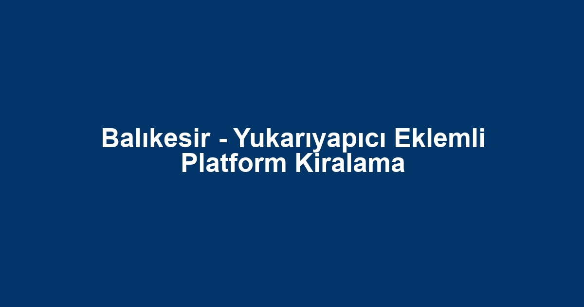 Balıkesir - Yukarıyapıcı Eklemli Platform Kiralama