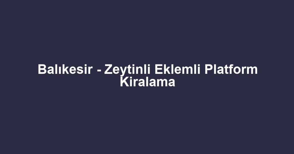 Balıkesir - Zeytinli Eklemli Platform Kiralama