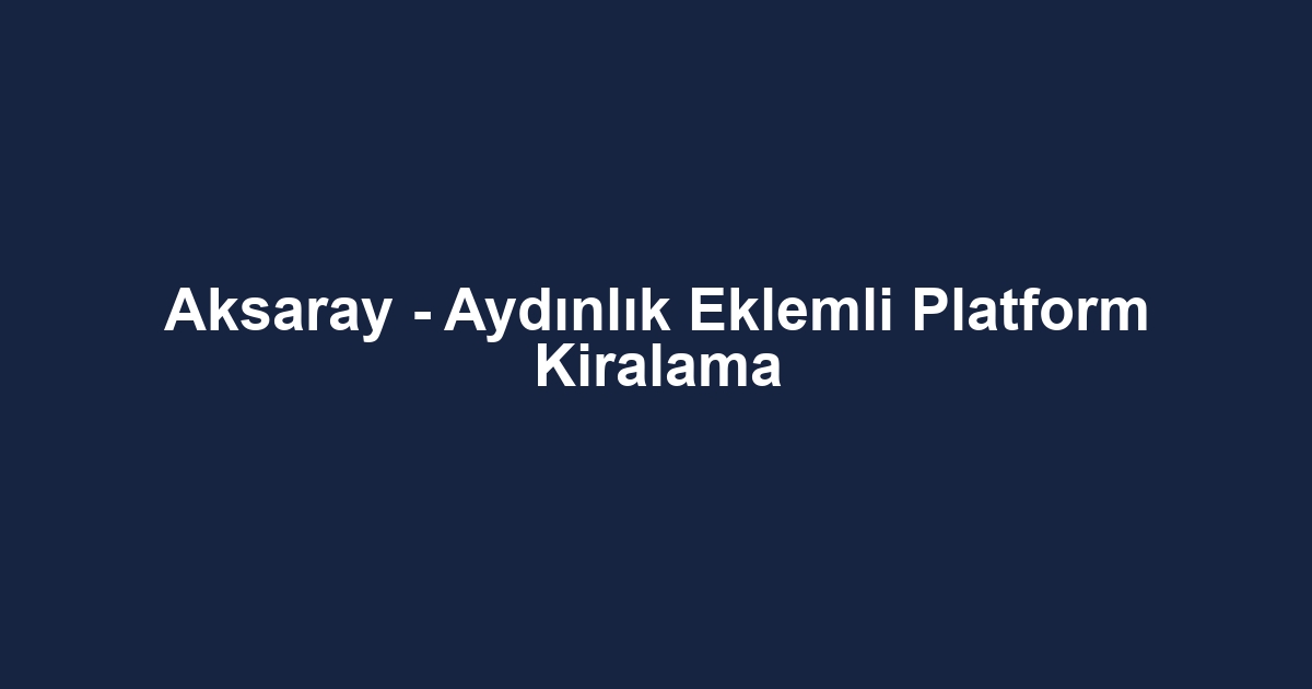 Aksaray - Aydınlık Eklemli Platform Kiralama