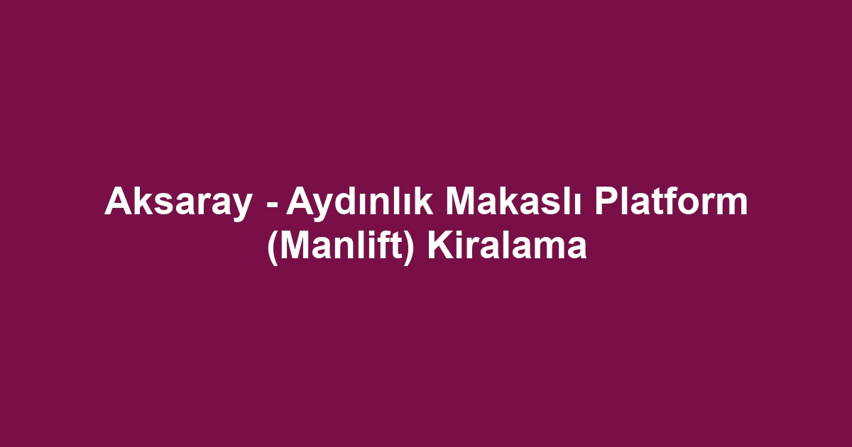 Aksaray - Aydınlık Makaslı Platform (Manlift) Kiralama