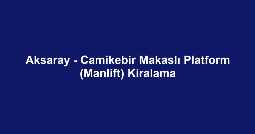 Aksaray - Camikebir Makaslı Platform (Manlift) Kiralama