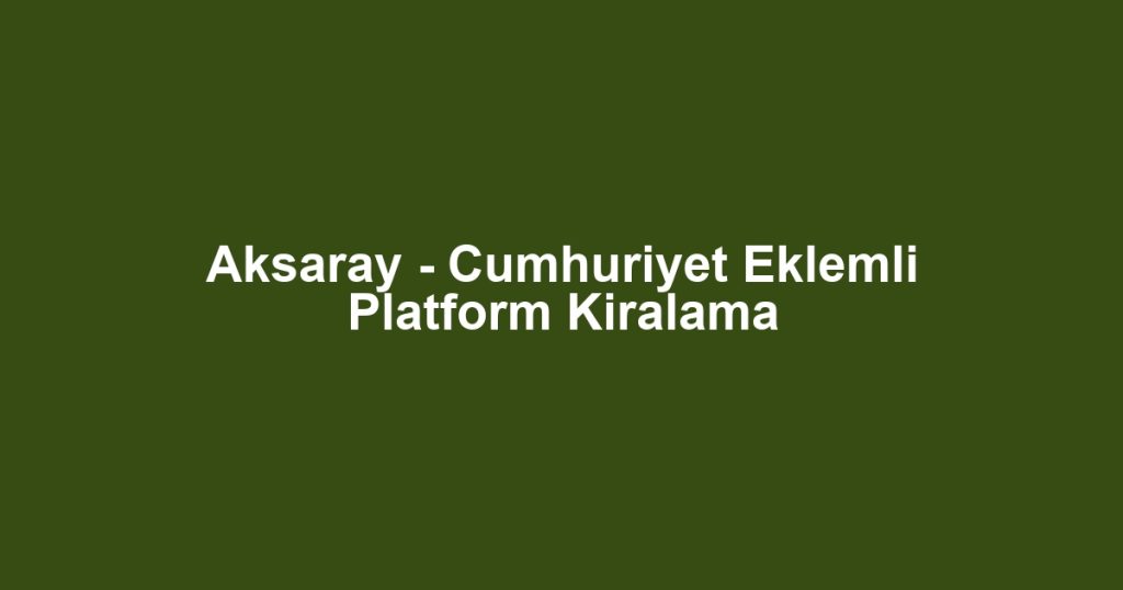 Aksaray - Cumhuriyet Eklemli Platform Kiralama