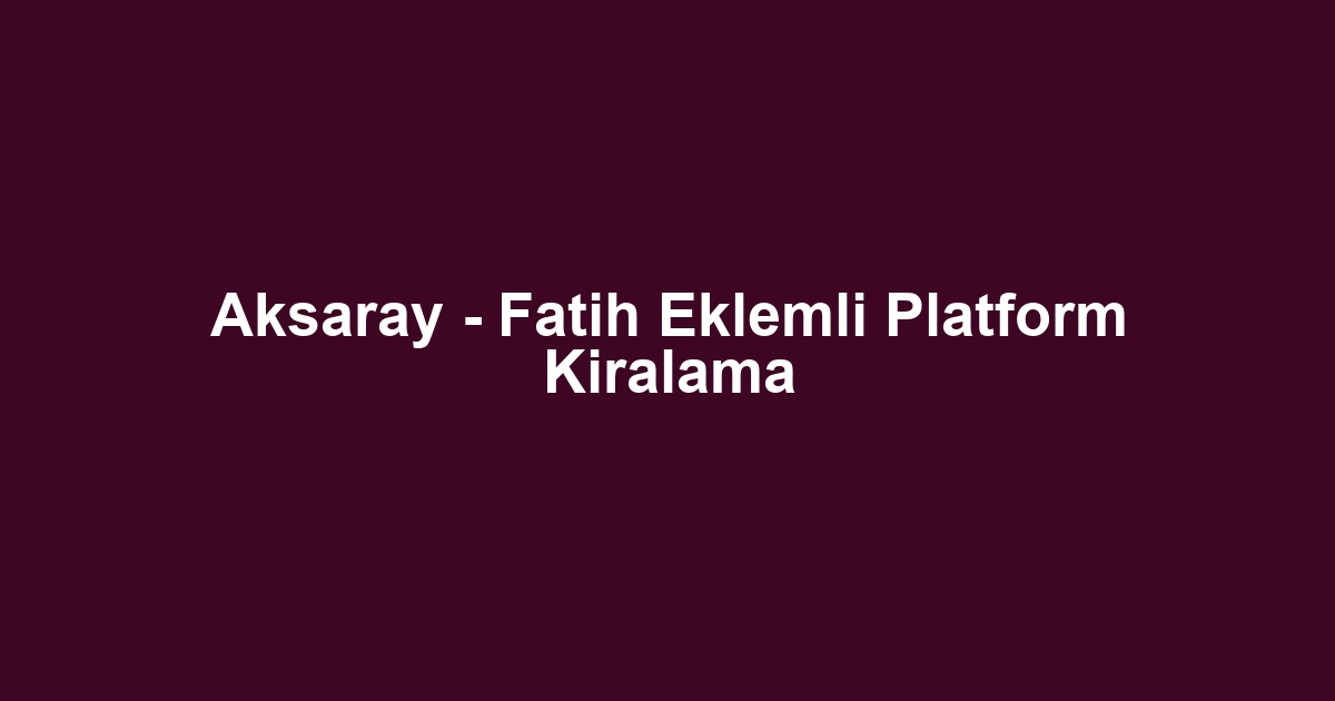 Aksaray - Fatih Eklemli Platform Kiralama