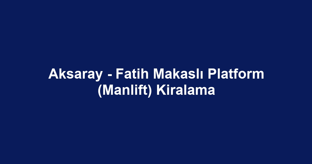 Aksaray - Fatih Makaslı Platform (Manlift) Kiralama