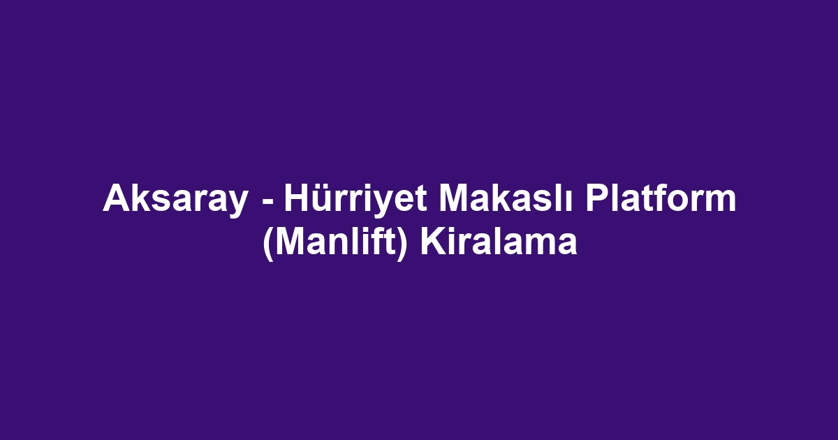 Aksaray - Hürriyet Makaslı Platform (Manlift) Kiralama