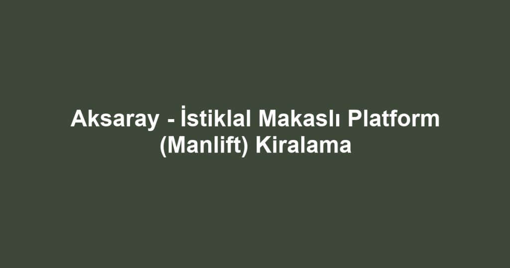 Aksaray - İstiklal Makaslı Platform (Manlift) Kiralama