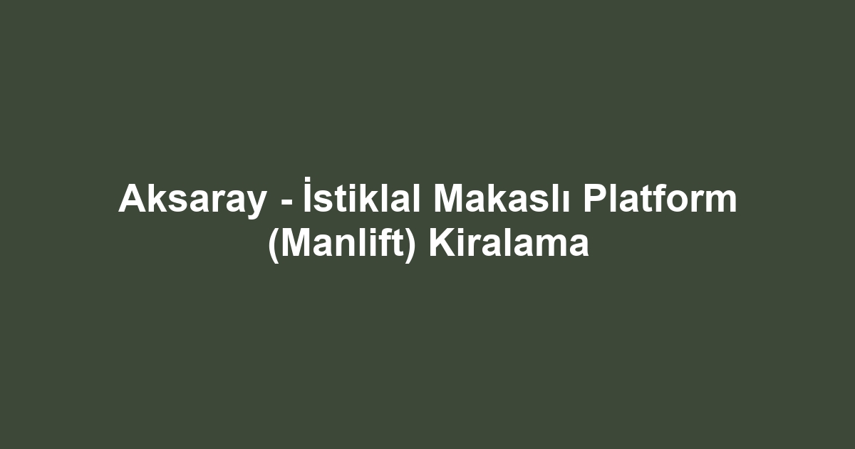 Aksaray - İstiklal Makaslı Platform (Manlift) Kiralama