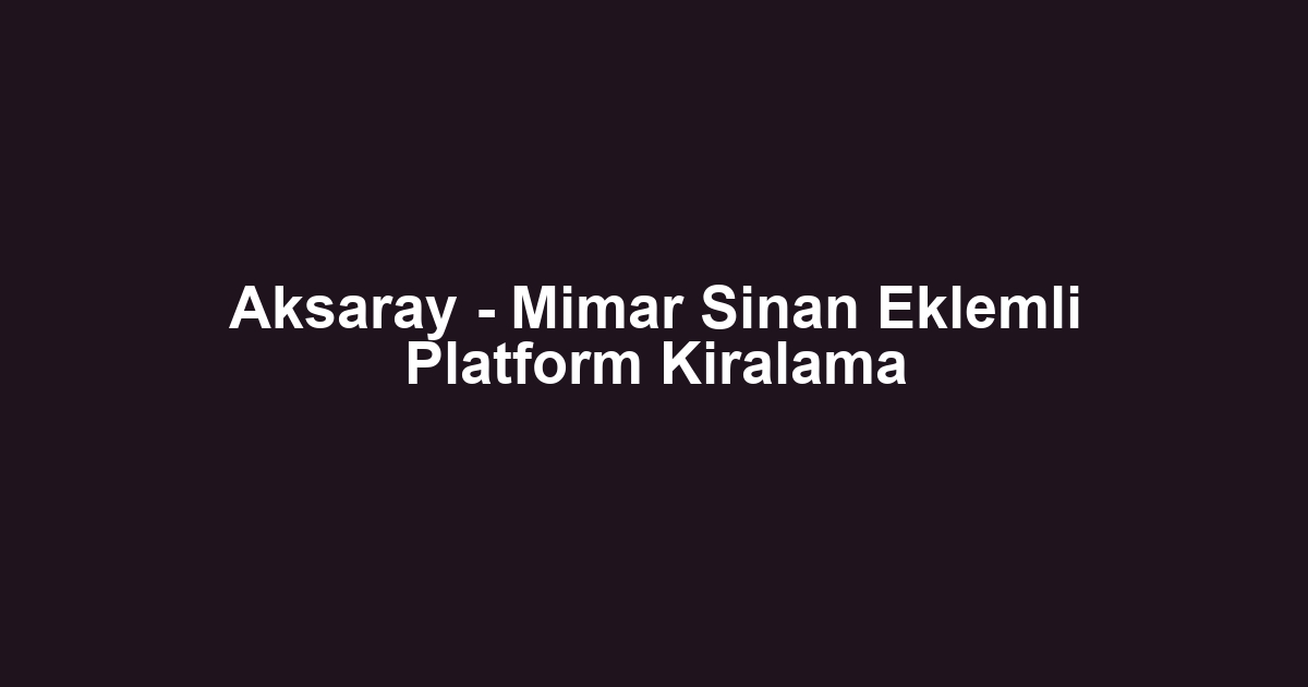 Aksaray - Mimar Sinan Eklemli Platform Kiralama