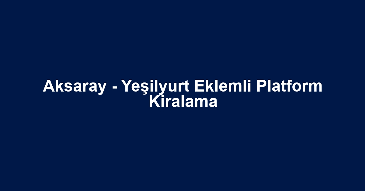 Aksaray - Yeşilyurt Eklemli Platform Kiralama