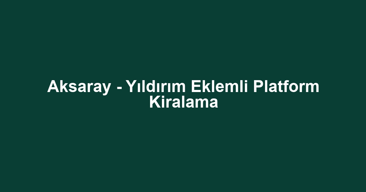 Aksaray - Yıldırım Eklemli Platform Kiralama