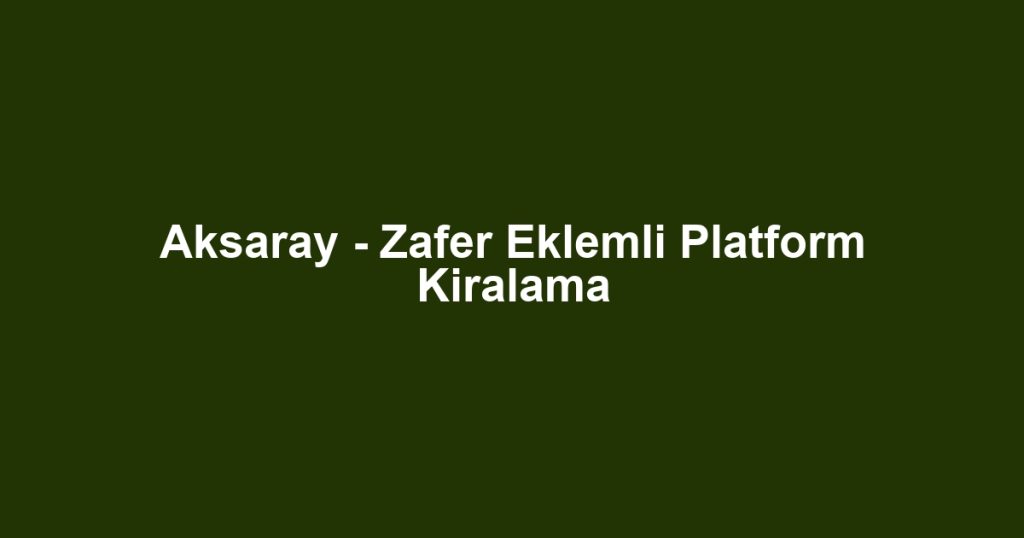 Aksaray - Zafer Eklemli Platform Kiralama