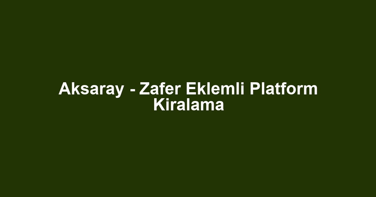 Aksaray - Zafer Eklemli Platform Kiralama