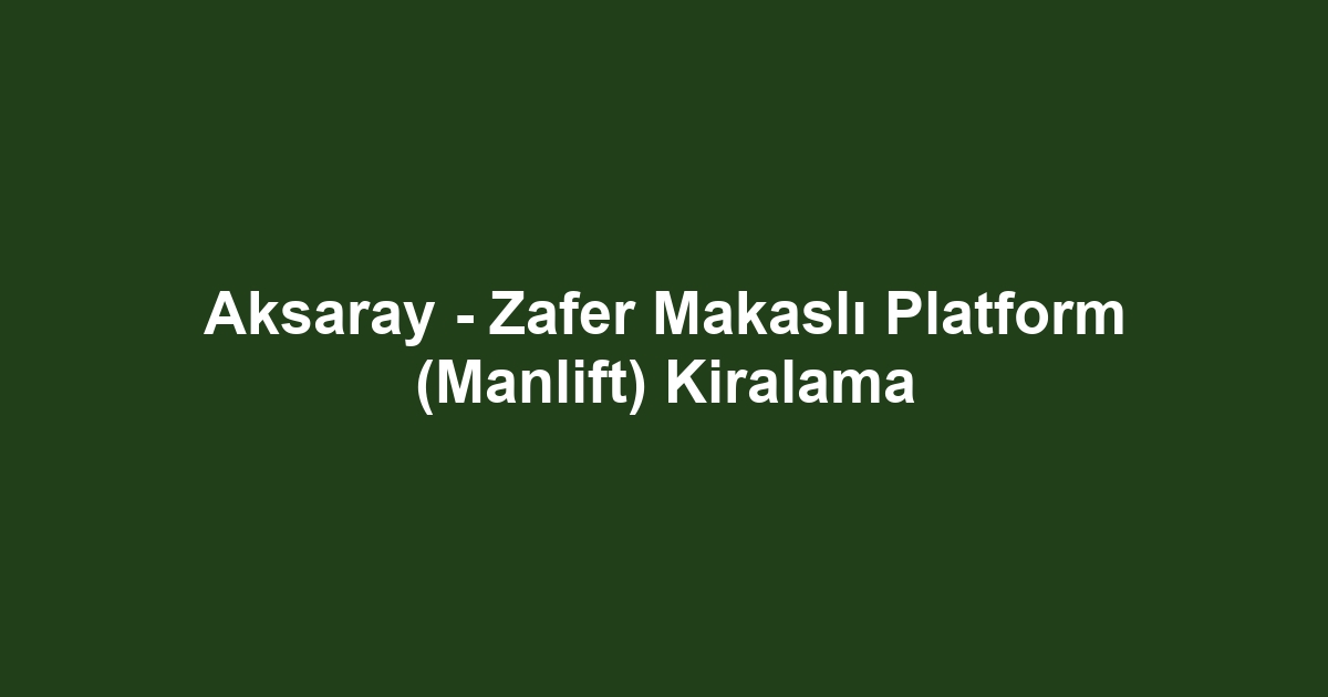 Aksaray - Zafer Makaslı Platform (Manlift) Kiralama