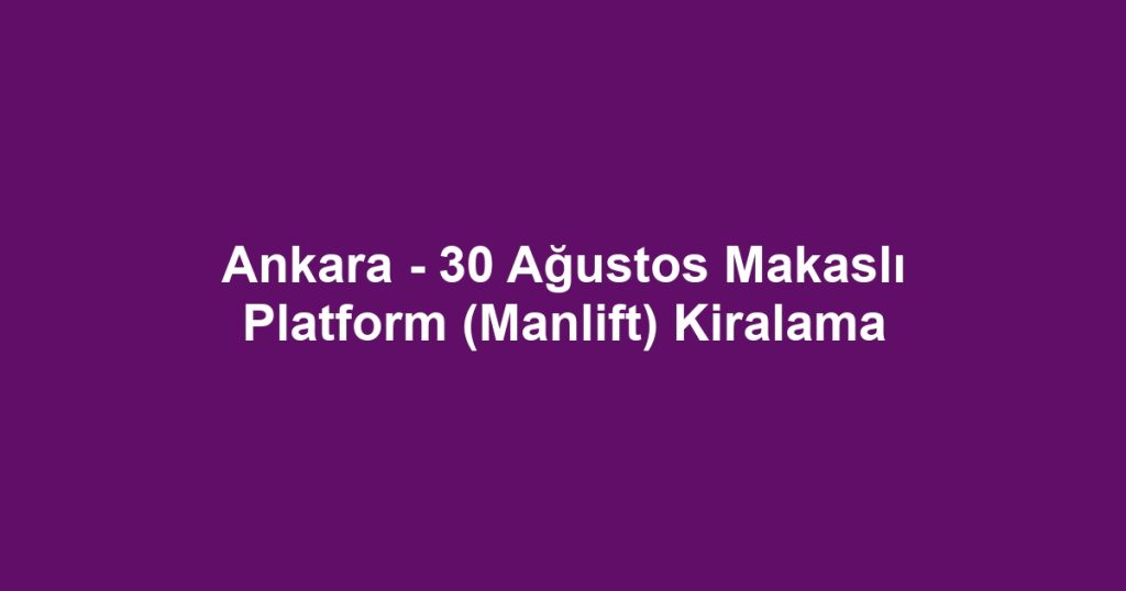 Ankara - 30 Ağustos Makaslı Platform (Manlift) Kiralama