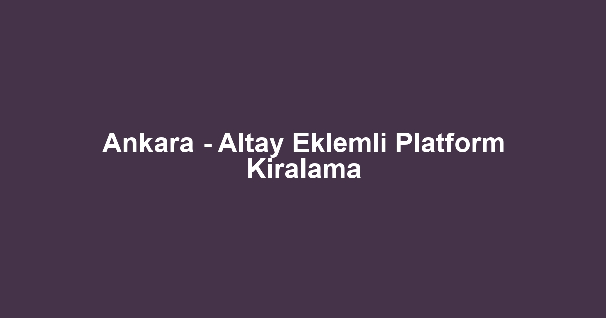 Ankara - Altay Eklemli Platform Kiralama