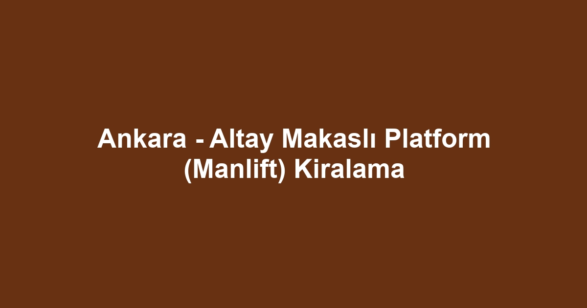 Ankara - Altay Makaslı Platform (Manlift) Kiralama