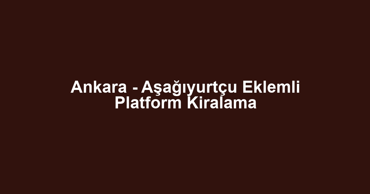 Ankara - Aşağıyurtçu Eklemli Platform Kiralama
