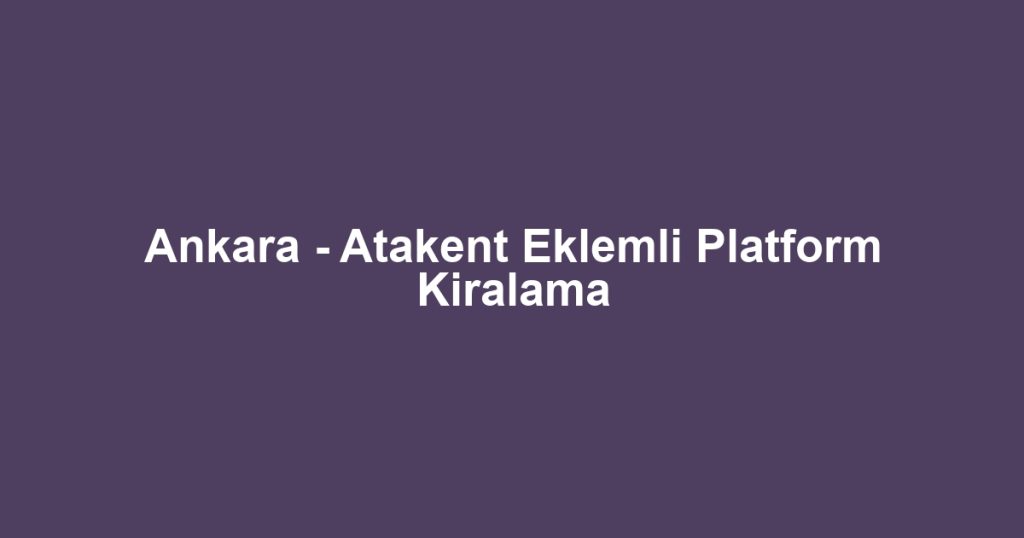 Ankara - Atakent Eklemli Platform Kiralama