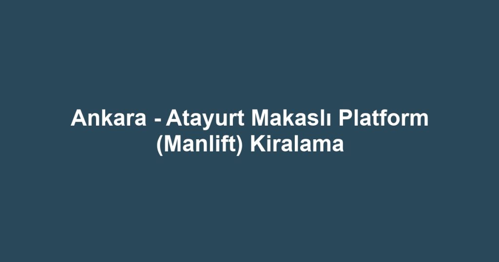 Ankara - Atayurt Makaslı Platform (Manlift) Kiralama