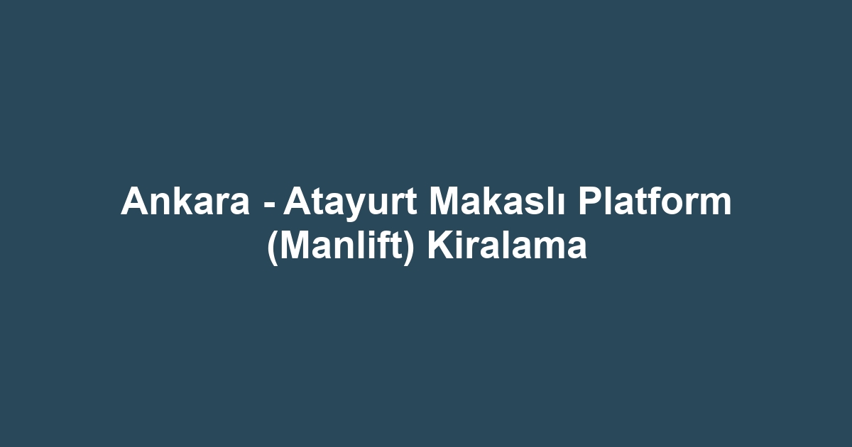 Ankara - Atayurt Makaslı Platform (Manlift) Kiralama