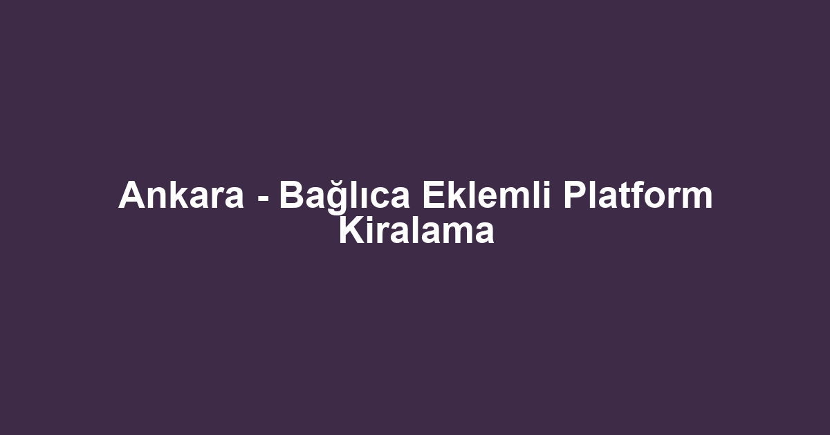 Ankara - Bağlıca Eklemli Platform Kiralama