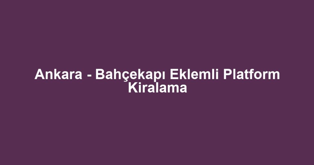 Ankara - Bahçekapı Eklemli Platform Kiralama