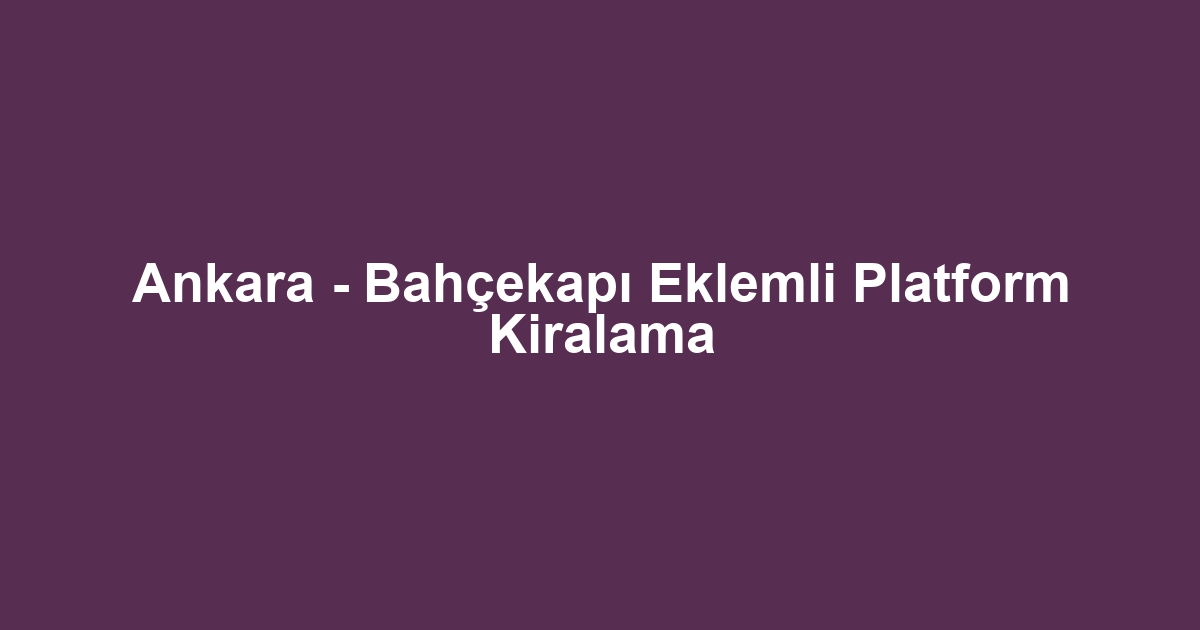Ankara - Bahçekapı Eklemli Platform Kiralama