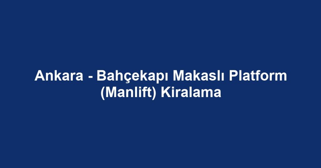Ankara - Bahçekapı Makaslı Platform (Manlift) Kiralama